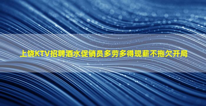 上饶KTV招聘酒水促销员多劳多得现薪不拖欠开局